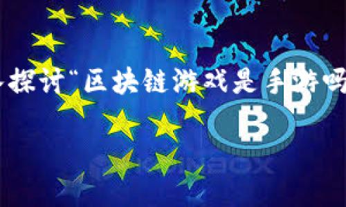 区块链游戏作为一种新兴的游戏形式，近年来受到了广泛的关注和讨论。本篇将深入探讨“区块链游戏是手游吗”这一问题，寻找它与传统手游的异同，以及它对游戏产业未来发展可能产生的影响。

区块链游戏：是手游的未来吗？