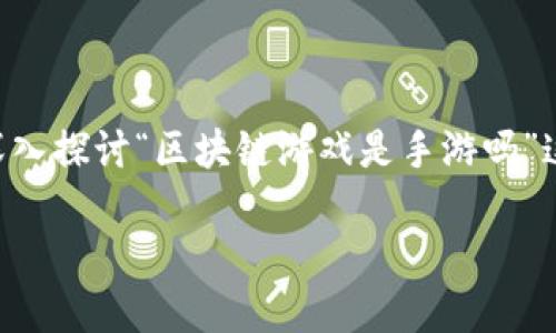 区块链游戏作为一种新兴的游戏形式，近年来受到了广泛的关注和讨论。本篇将深入探讨“区块链游戏是手游吗”这一问题，寻找它与传统手游的异同，以及它对游戏产业未来发展可能产生的影响。

区块链游戏：是手游的未来吗？