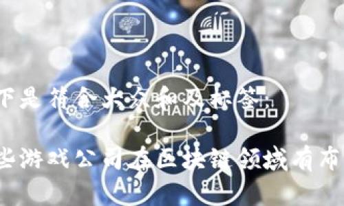 以下是符合大众和及标签：

哪些游戏公司在区块链领域有布局？