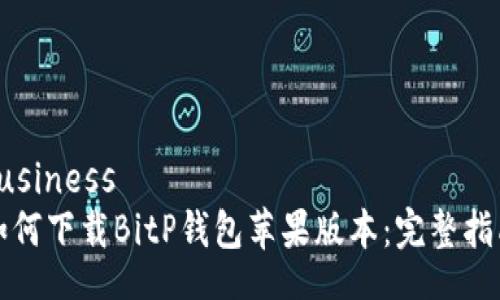 business   
如何下载BitP钱包苹果版本：完整指南