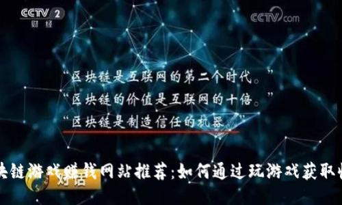 区块链游戏赚钱网站推荐：如何通过玩游戏获取收益