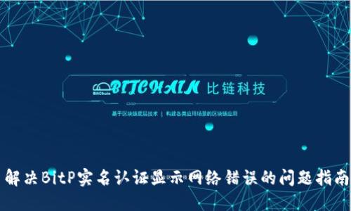 解决BitP实名认证显示网络错误的问题指南