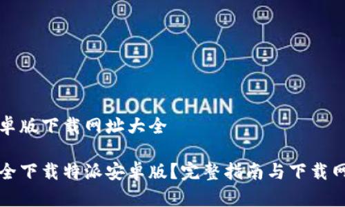 特派安卓版下载网址大全

如何安全下载特派安卓版？完整指南与下载网址推荐