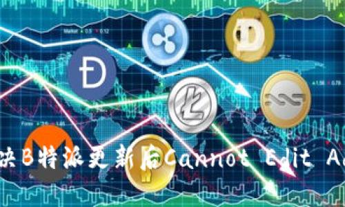 如何解决B特派更新后Cannot Edit Ad的问题