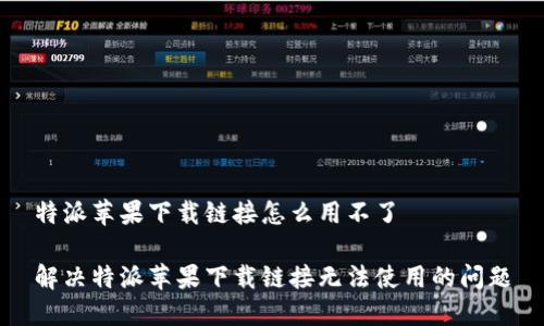 特派苹果下载链接怎么用不了

解决特派苹果下载链接无法使用的问题