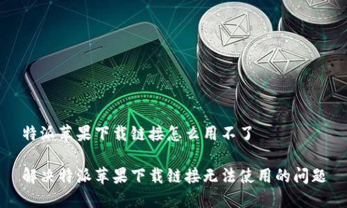 特派苹果下载链接怎么用不了

解决特派苹果下载链接无法使用的问题