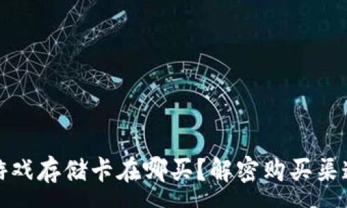 : 
区块链游戏存储卡在哪买？解密购买渠道与建议