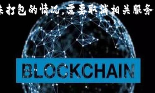 特派未打包取消指的是在使用某些快递或物流服务时，遇到包裹未打包的情况，需要取消相关服务或订单。这种情况常见于用户在购物后，尚未确认打包发货的状态。

下面是符合大众和和关键词：

如何取消特派未打包的快递订单？