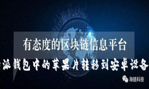 如何将比特派钱包中的苹果片转移到安卓设备的详细指南