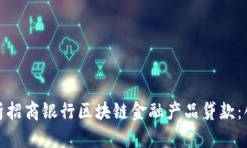 : 深度解析招商银行区块链金融产品贷款：创新与未来