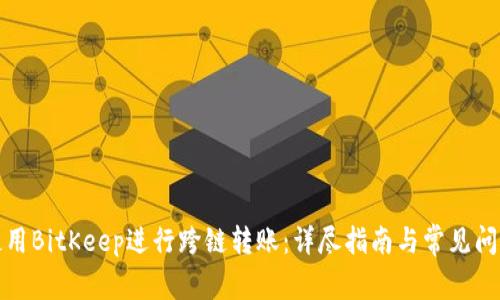 如何使用BitKeep进行跨链转账：详尽指南与常见问题解答