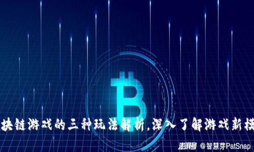 区块链游戏的三种玩法解析，深入了解游戏新模式