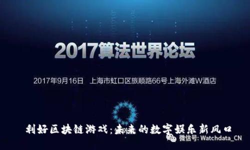  利好区块链游戏：未来的数字娱乐新风口