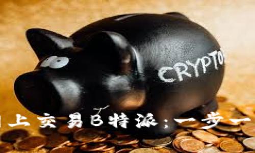 如何在火币网上交易B特派：一步一步的实用指南