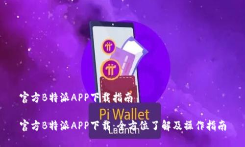 官方B特派APP下载指南

官方B特派APP下载：全方位了解及操作指南