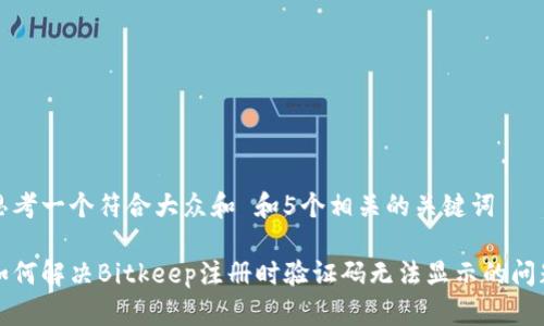 思考一个符合大众和 和5个相关的关键词 

如何解决Bitkeep注册时验证码无法显示的问题