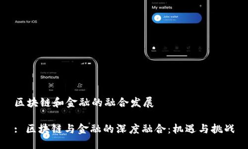 区块链和金融的融合发展

: 区块链与金融的深度融合：机遇与挑战