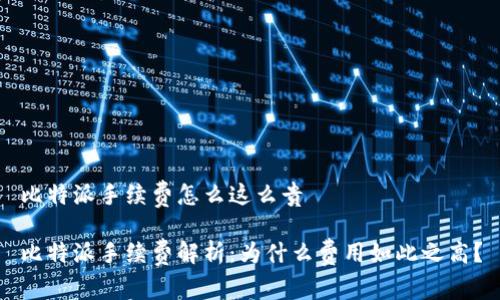 比特派手续费怎么这么贵 

比特派手续费解析：为什么费用如此之高？