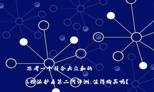 思考一个符合大众和的

b特派护盾第二代评测：值得购买吗？