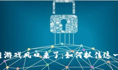 区块链游戏风口来了：如何抓住这一机遇？