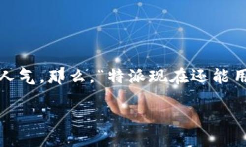 特派 (Teipai) 是一款广受欢迎的社交媒体和即使通讯应用，尤其在年轻人中间颇具人气。那么，“特派现在还能用吗苹果手机”这个问题就显得尤为重要了。以下是一个符合大众并以及相关的关键词。

特派 (Teipai) 现在还能在苹果手机上使用吗？