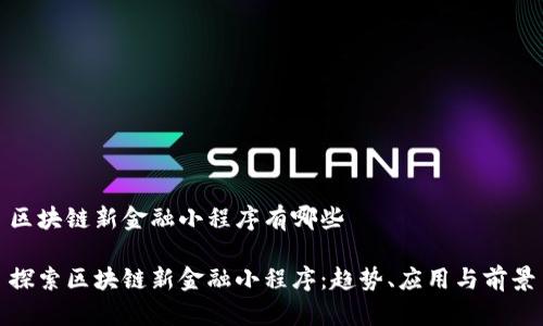 区块链新金融小程序有哪些

探索区块链新金融小程序：趋势、应用与前景