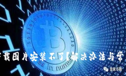 : 比特派下载图片安装不了？解决办法与常见问题解析