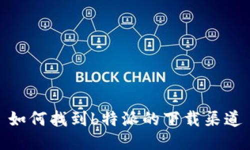 如何找到b特派的下载渠道