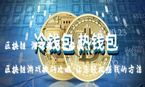 区块链 游戏搬砖攻略图

区块链游戏搬砖攻略：让您轻松赚钱的方法