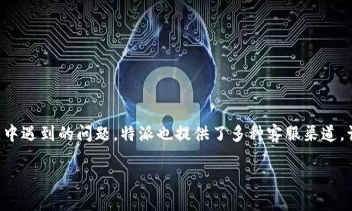 特派是一款以提供高效物流服务为主要特色的应用，为了帮助用户解决在使用过程中遇到的问题，特派也提供了多种客服渠道，让用户可以通过人工服务来获得专业的指导和建议。下面就给出详细的介绍和解答。

如何联系客服人工服务？特派用户指南