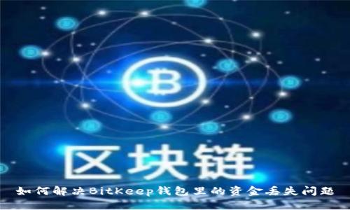 如何解决BitKeep钱包里的资金丢失问题