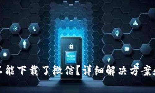 : 比特派怎么不能下载了微信？详细解决方案和常见问题解析