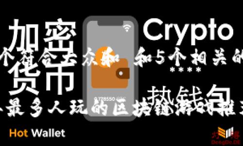 思考一个符合大众和 和5个相关的关键词

2023年最多人玩的区块链游戏推荐