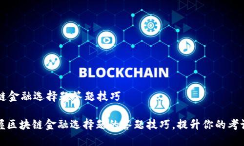 区块链金融选择题答题技巧

: 掌握区块链金融选择题的答题技巧，提升你的考试成绩