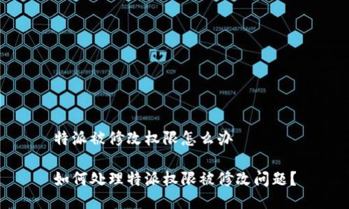 特派被修改权限怎么办

如何处理特派权限被修改问题？