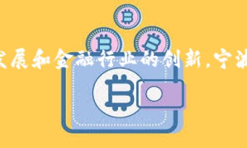 宁波区块链金融是一个近年来备受关注的话题，随着区块链技术的迅猛发展和金融行业的创新，宁波这座城市也正积极探索和实践相关应用。下面是一篇详细的介绍和分析。

宁波区块链金融：变革中的金融新生态