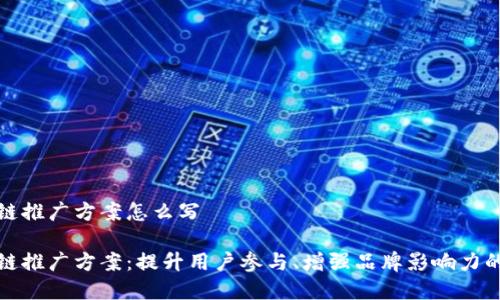 游戏区块链推广方案怎么写

游戏区块链推广方案：提升用户参与、增强品牌影响力的有效策略