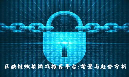 区块链赋能游戏推荐平台：前景与趋势分析