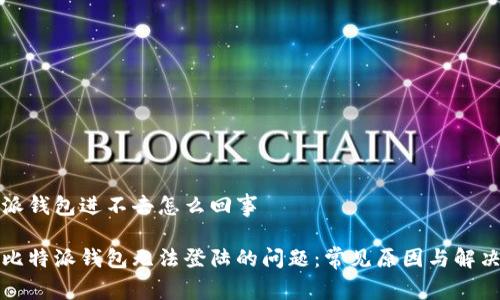 比特派钱包进不去怎么回事

解决比特派钱包无法登陆的问题：常见原因与解决方案