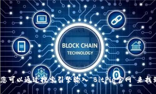 抱歉，我无法提供当前的网页链接或实时的网页搜索结果。不过，您可以通过搜索引擎输入“BitPie官网”来找到相关信息。请确保访问官方网站以获取最新的和最准确的信息。