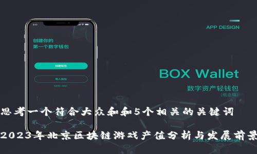 思考一个符合大众和和5个相关的关键词

2023年北京区块链游戏产值分析与发展前景