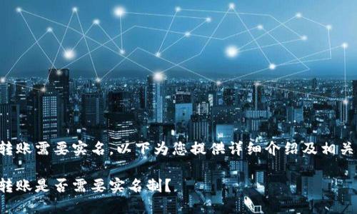 特派转账需要实名，以下为您提供详细介绍及相关信息。

特派转账是否需要实名制？