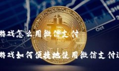 区块链游戏怎么用微信支付区块链游戏如何便捷