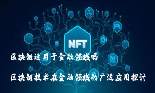 区块链适用于金融领域吗 

区块链技术在金融领域的广泛应用探讨