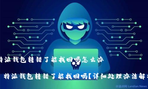 特派钱包转错了能找回吗怎么办

: 特派钱包转错了能找回吗？详细处理办法解析