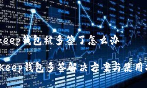 bitkeep钱包被多签了怎么办

BitKeep钱包多签解决方案与使用指南