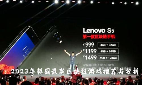 : 2023年韩国最新区块链游戏推荐与分析