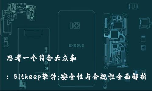 思考一个符合大众和

: Bitkeep软件：安全性与合规性全面解析