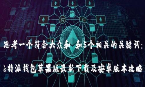 思考一个符合大众和 和5个相关的关键词：

b特派钱包苹果版最新下载及安卓版本攻略