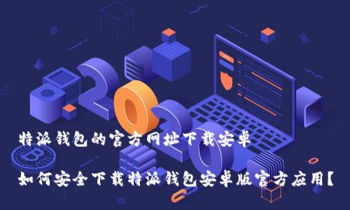 特派钱包的官方网址下载安卓

如何安全下载特派钱包安卓版官方应用？